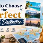 How to Choose the Perfect Travel Destination